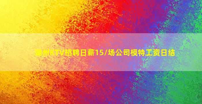 湖州KTV招聘日薪15/场公司模特工资日结